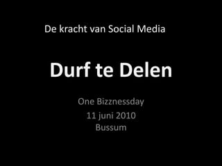Durf te Delen OneBizznessday 11 juni 2010Bussum De kracht van Social Media 