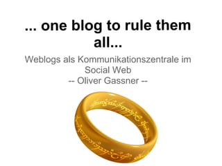 ... one blog to rule them
all...
Weblogs als Kommunikationszentrale im
Social Web
-- Oliver Gassner --
 