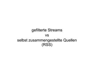 gefilterte Streams
vs
selbst zusammengestellte Quellen
(RSS)
 