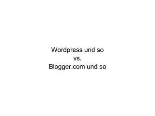 Wordpress und so
vs.
Blogger.com und so
 