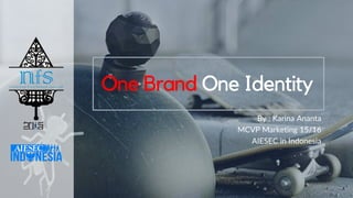 One Brand One Identity
By : Karina Ananta
MCVP Marketing 15/16
AIESEC in Indonesia
 