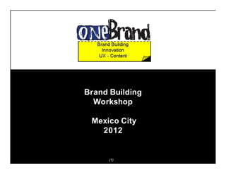 (1)
Brand Building
Workshop
Mexico City
2012
 