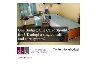 One Budget, One Care: Should
the UK adopt a single health
and care system?
Twitter: #onebudget!
June 25th 2013!
 