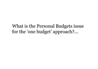What is the Personal Budgets issue
for the ‘one budget’ approach?...
 