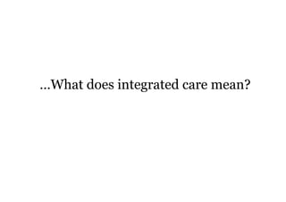 …What does integrated care mean?
 