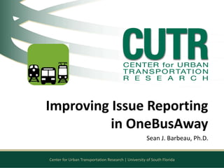 Center for Urban Transportation Research | University of South Florida
Improving Issue Reporting
in OneBusAway
Sean J. Barbeau, Ph.D.
 