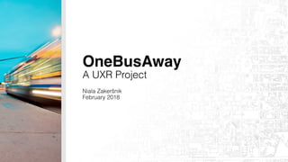 OneBusAway
A UXR Project
Niala Zakeršnik
February 2018
 