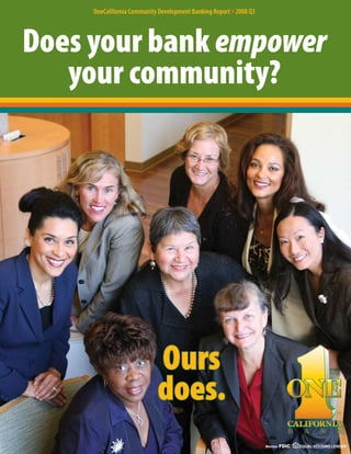 OneCalifornia Community Development Banking Report }2008 Q3




Does your bank empower
   your community?




                            Ours
                            does.                                                                 TM




                                                                               B    A      N      K

                                                                   Member   FDIC   EQUAL HOUSING LENDER
 