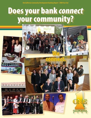 OneCalifornia Community Development Banking Report }2008 Year End




Does your bank connect
  your community?


                                      We
                                    connect.




                                                                                    TM




                                                                        B   A   N   K
 