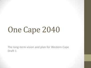 One Cape 2040
The long-term vision and plan for Western Cape
Draft 1
 