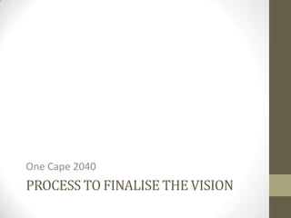 One Cape 2040
PROCESS TO FINALISE THE VISION
 