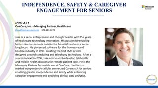 INDEPENDENCE, SAFETY & CAREGIVER
ENGAGEMENT FOR SENIORS
JAKE LEVY
OneCare, Inc. - Managing Partner, Healthcare
jlevy@oneca...
