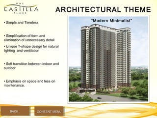 ARCHITECTURAL THEME
“Modern Minimalist”• Simple and Timeless
• Simplification of form and
elimination of unnecessary detail
• Unique T-shape design for natural
lighting and ventilation
• Soft transition between indoor and
outdoor
• Emphasis on space and less on
maintenance.
BACKBACK CONTENT MENUCONTENT MENU
 