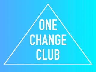 ONE
CHANGE
CLUB
 