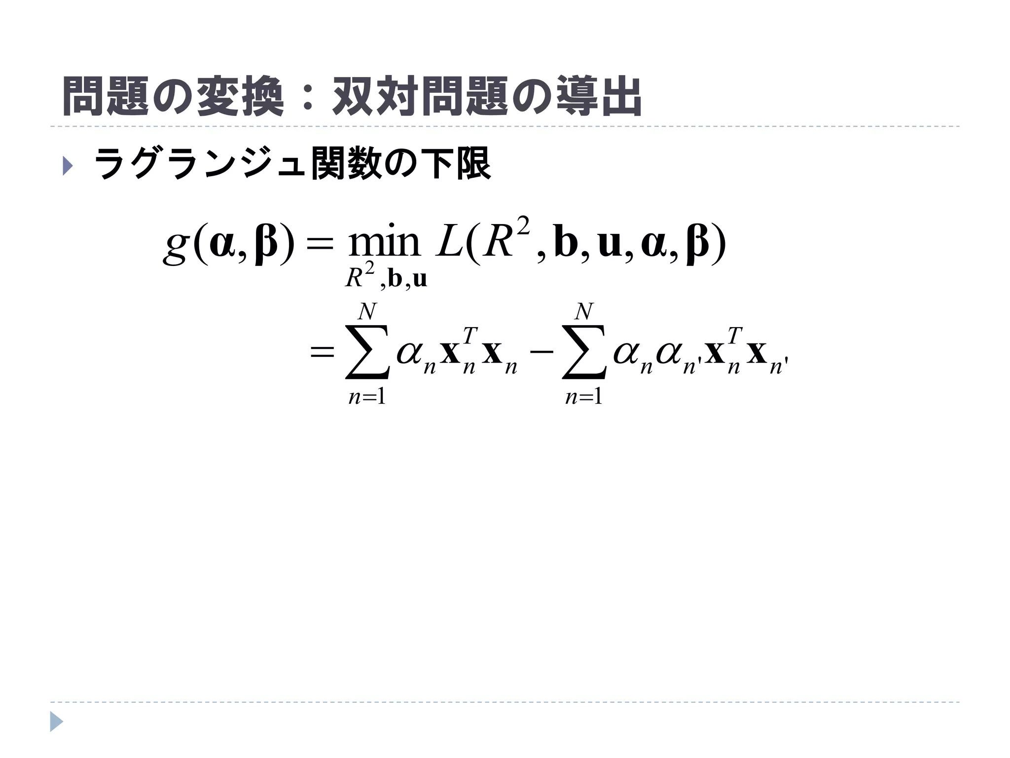 問題の変換：双対問題の導出
 ラグランジュ関数の下限
),,,,(min),( 2
,,2
βαubβα
ub
RLg
R

 

N
n
n
T
nnn
N
n
n
T
nn
1
''
1
xxxx 
 