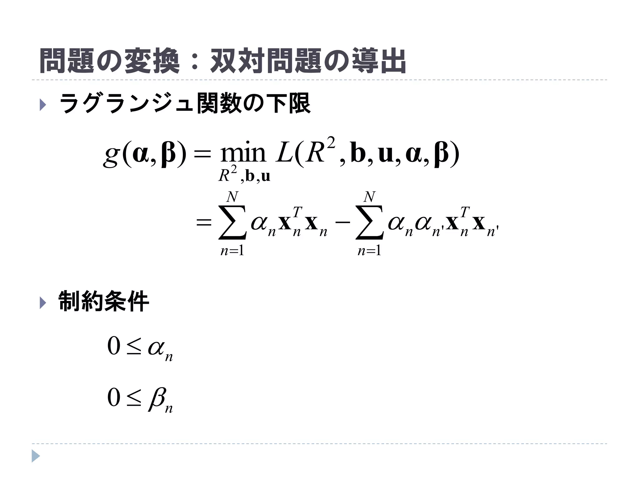 問題の変換：双対問題の導出
 ラグランジュ関数の下限
 制約条件
),,,,(min),( 2
,,2
βαubβα
ub
RLg
R

 

N
n
n
T
nnn
N
n
n
T
nn
1
''
1
xxxx 
n0
n0
 