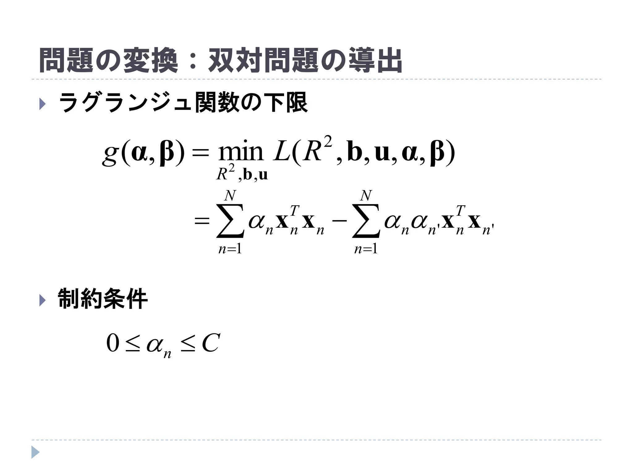 問題の変換：双対問題の導出
 ラグランジュ関数の下限
 制約条件
),,,,(min),( 2
,,2
βαubβα
ub
RLg
R

 

N
n
n
T
nnn
N
n
n
T
nn
1
''
1
xxxx 
Cn 0
 