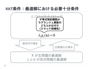 KKT条件：最適解における必要十分条件
不等式制約関数か
ラグランジュ乗数の
どちらかはゼロ
（スラック相補性）
0)( xii g
 