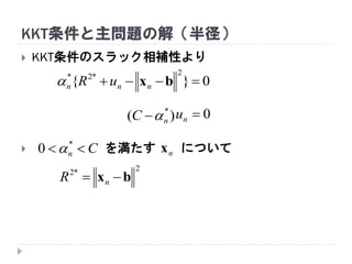 KKT条件と主問題の解（半径）
 KKT条件のスラック相補性より
 を満たす について
0nu)( *
nC 
Cn  *
0 
2*2
bx  nR
nx
0}{
2*2*
 bxnnn uR
 