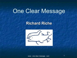 Presentation tips for Speakers Richard Riche one clear message. com 