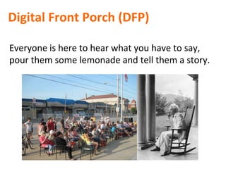 Digital Front Porch (DFP)
Everyone is here to hear what you have to say,
pour them some lemonade and tell them a story.
 