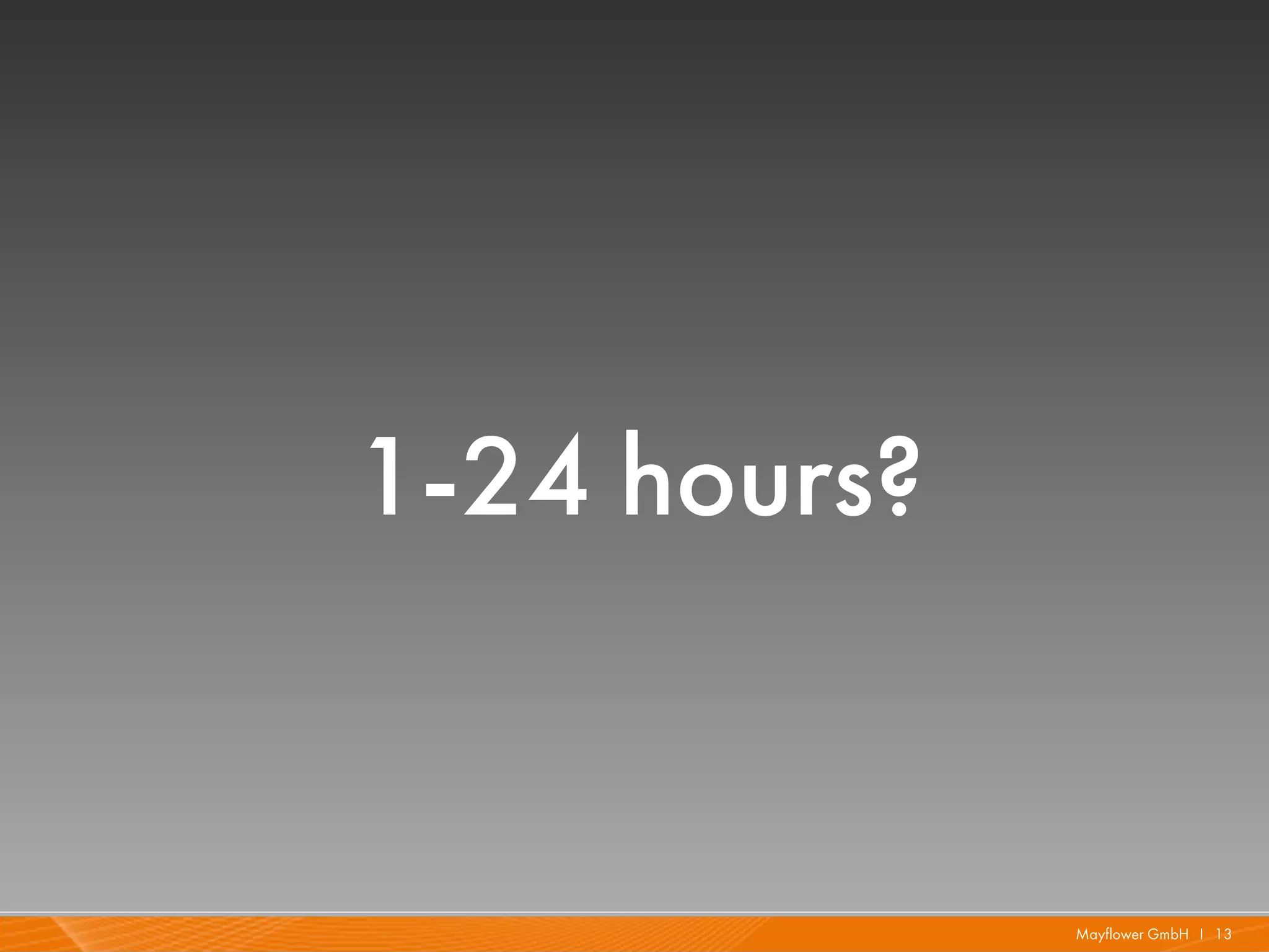1-24 hours?


              Mayflower GmbH I 13
 