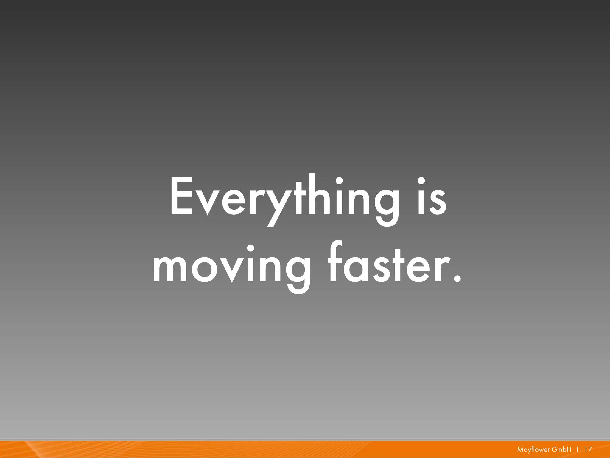 Everything is
moving faster.


                 Mayflower GmbH I 17
 