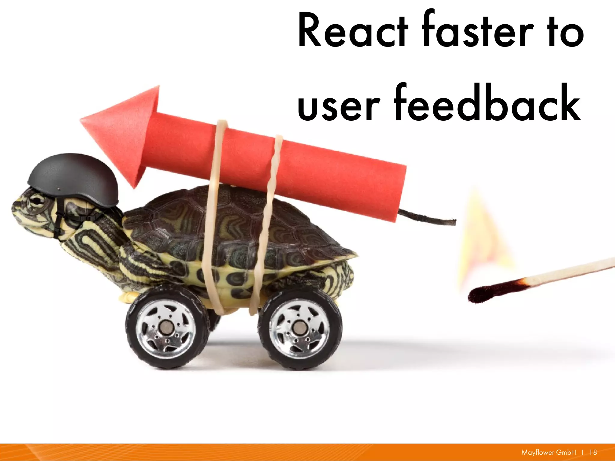 React faster to
user feedback
     React faster to
      user feedback




               Mayflower GmbH I 18
 