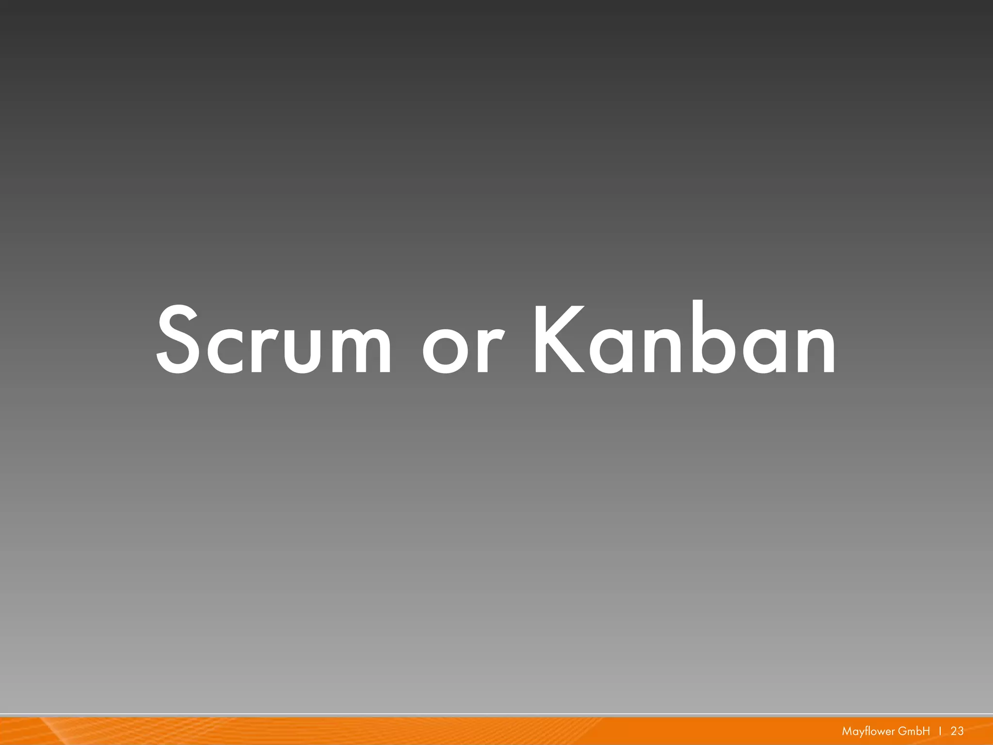 Scrum or Kanban


                  Mayflower GmbH I 23
 