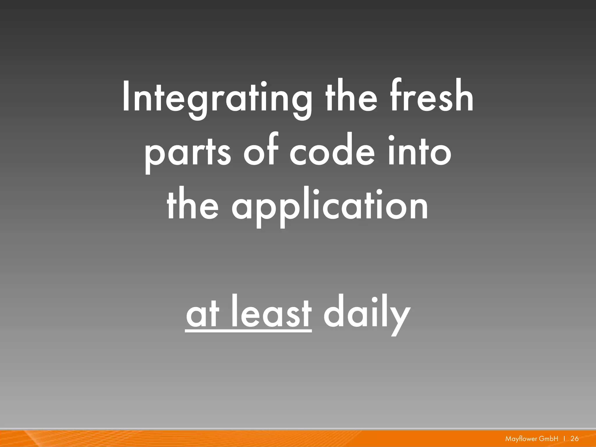 Integrating the fresh
  parts of code into
   the application

   at least daily

                        Mayflower GmbH I 26
 