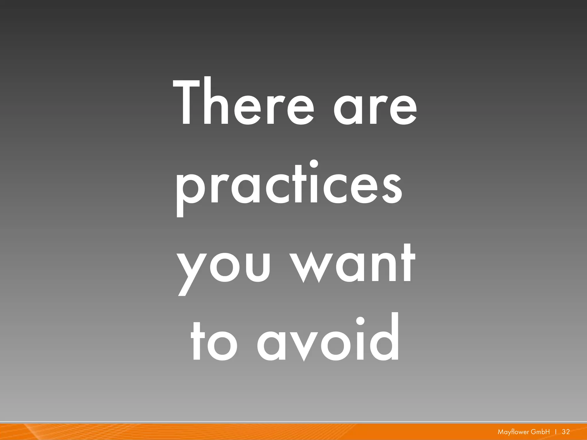 There are
practices
you want
 to avoid
            Mayflower GmbH I 32
 