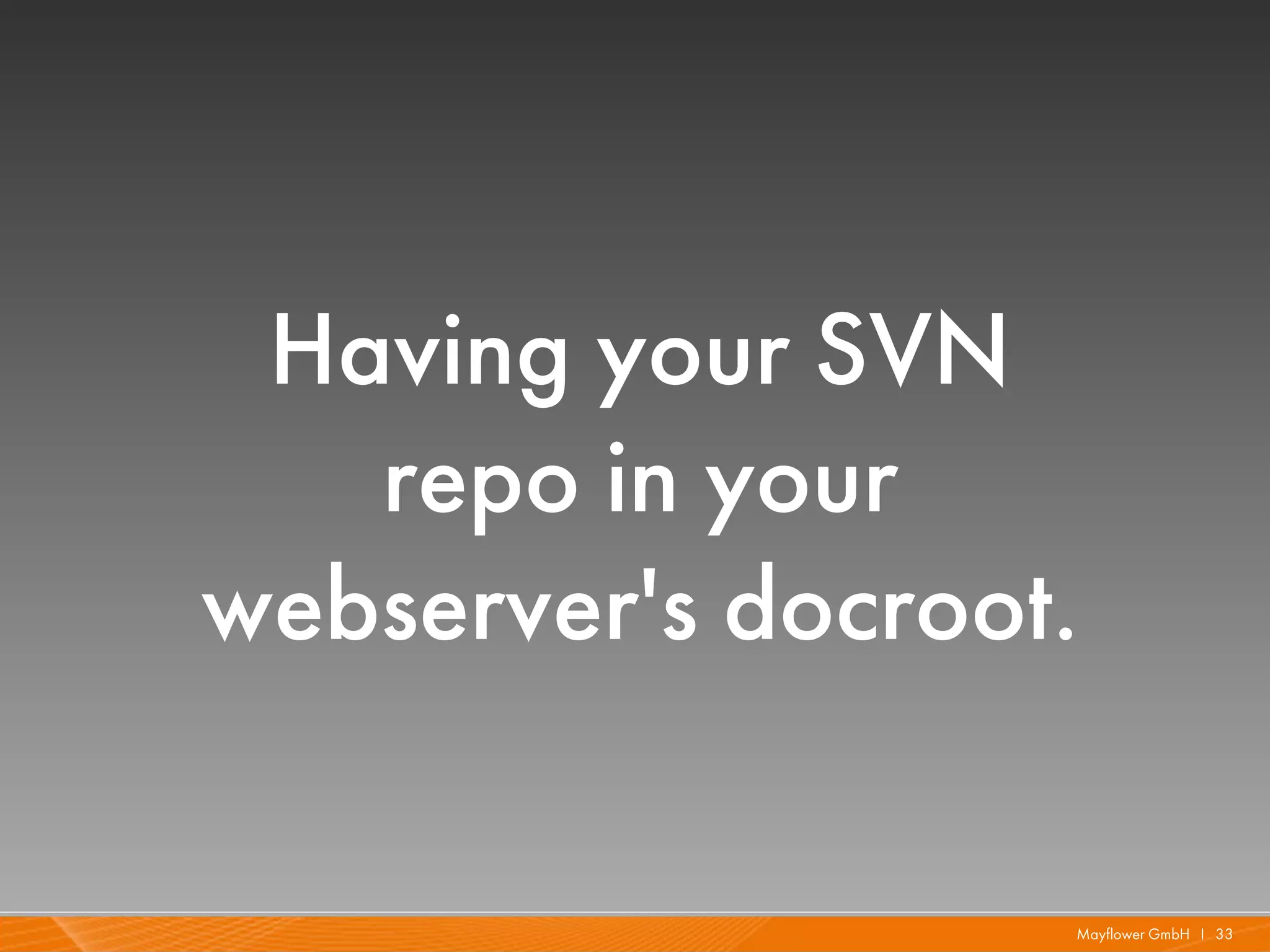 Having your SVN
   repo in your
webserver's docroot.

                   Mayflower GmbH I 33
 