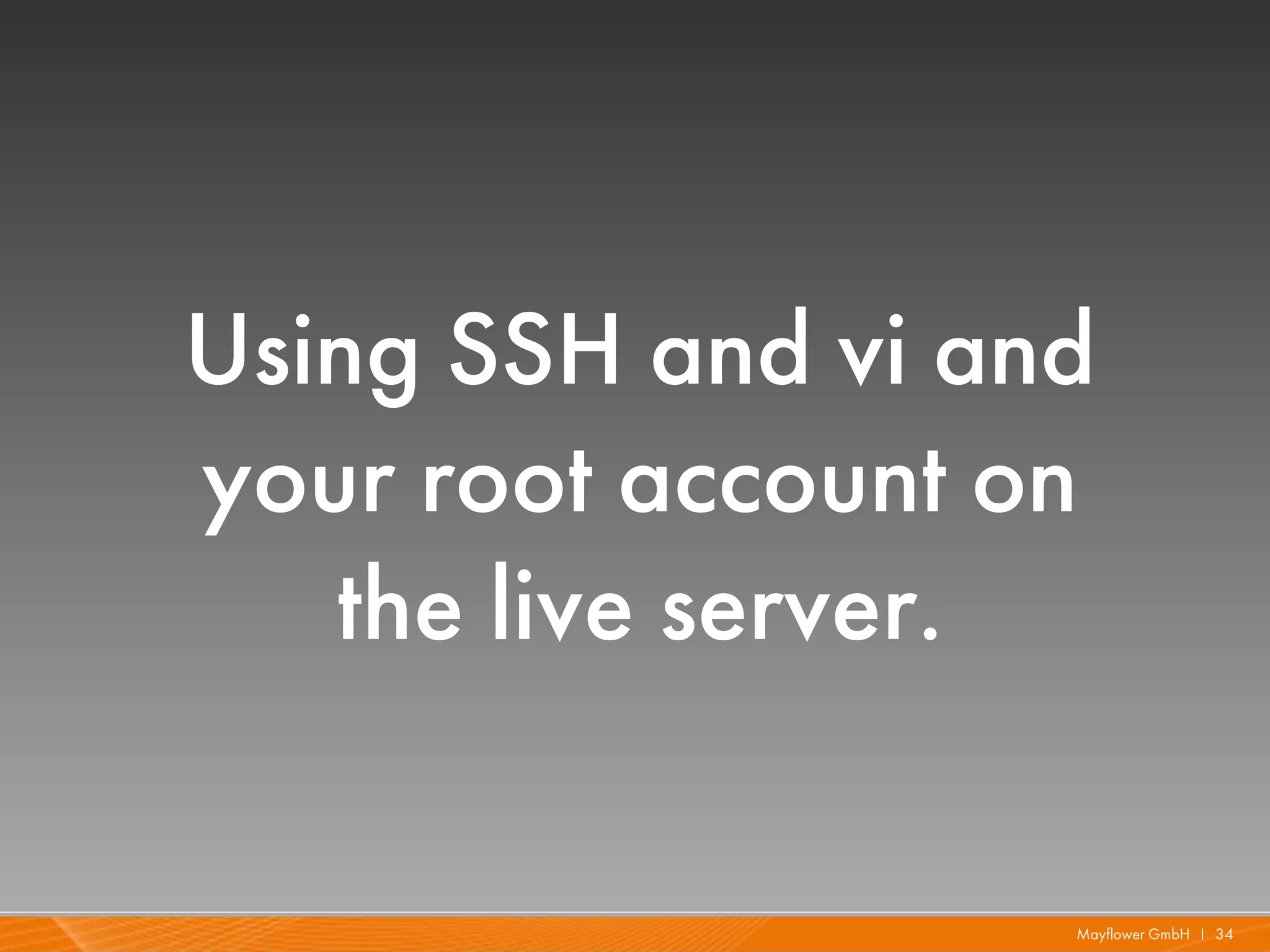 Using SSH and vi and
your root account on
   the live server.

                   Mayflower GmbH I 34
 