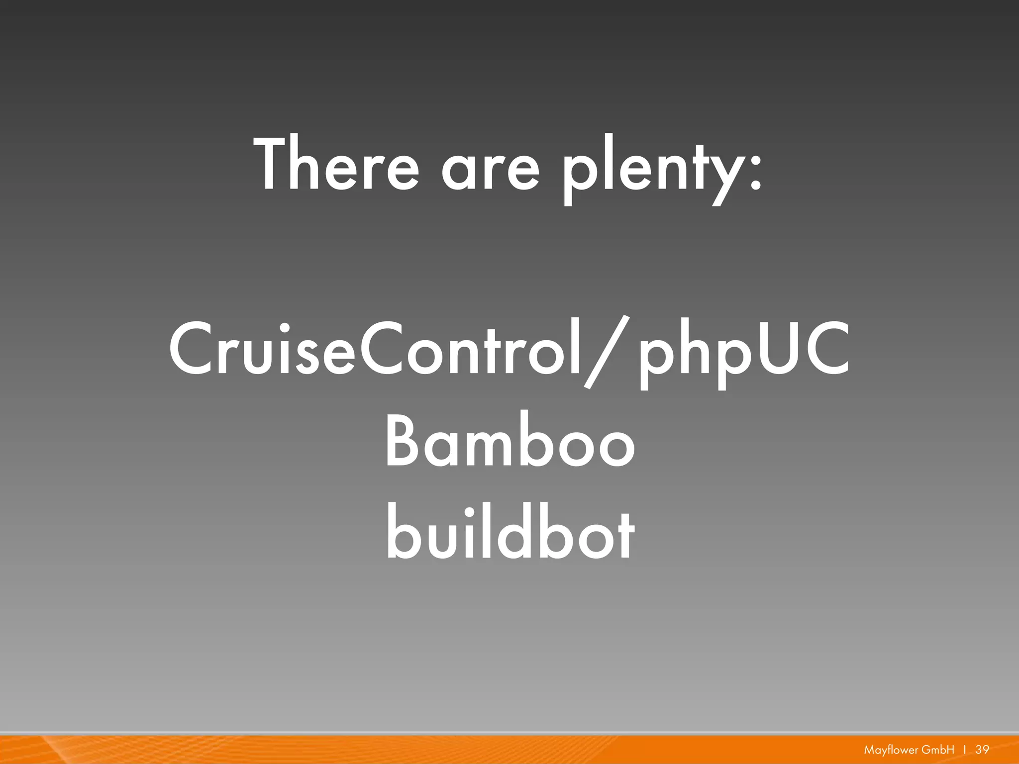 There are plenty:

CruiseControl/phpUC
       Bamboo
       buildbot

                      Mayflower GmbH I 39
 