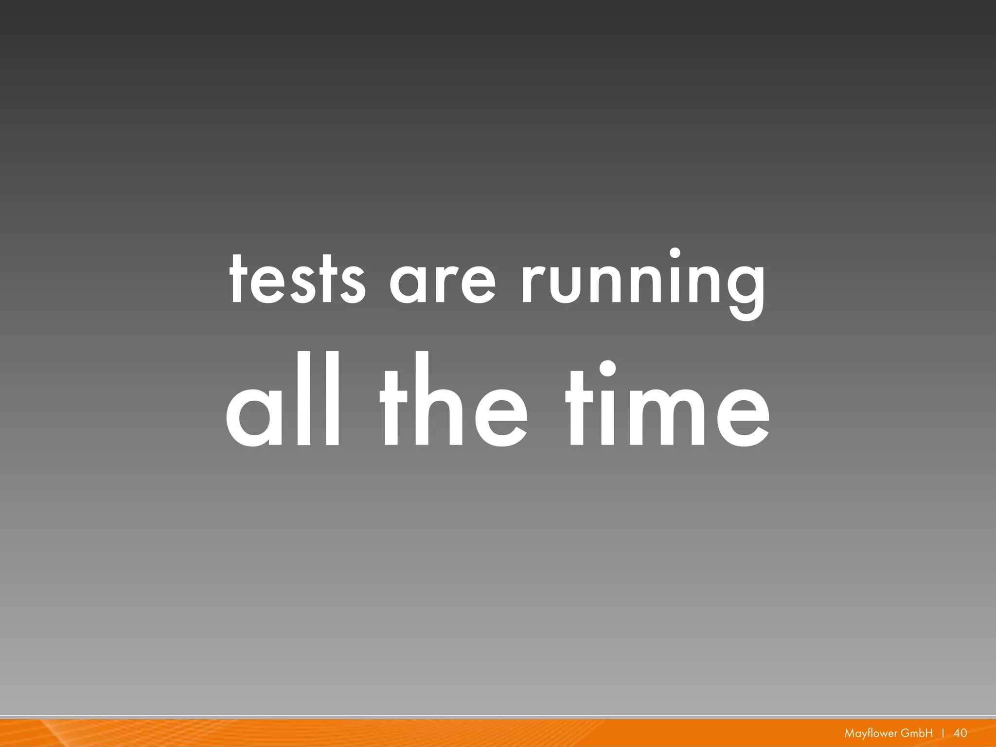 tests are running
all the time

                    Mayflower GmbH I 40
 