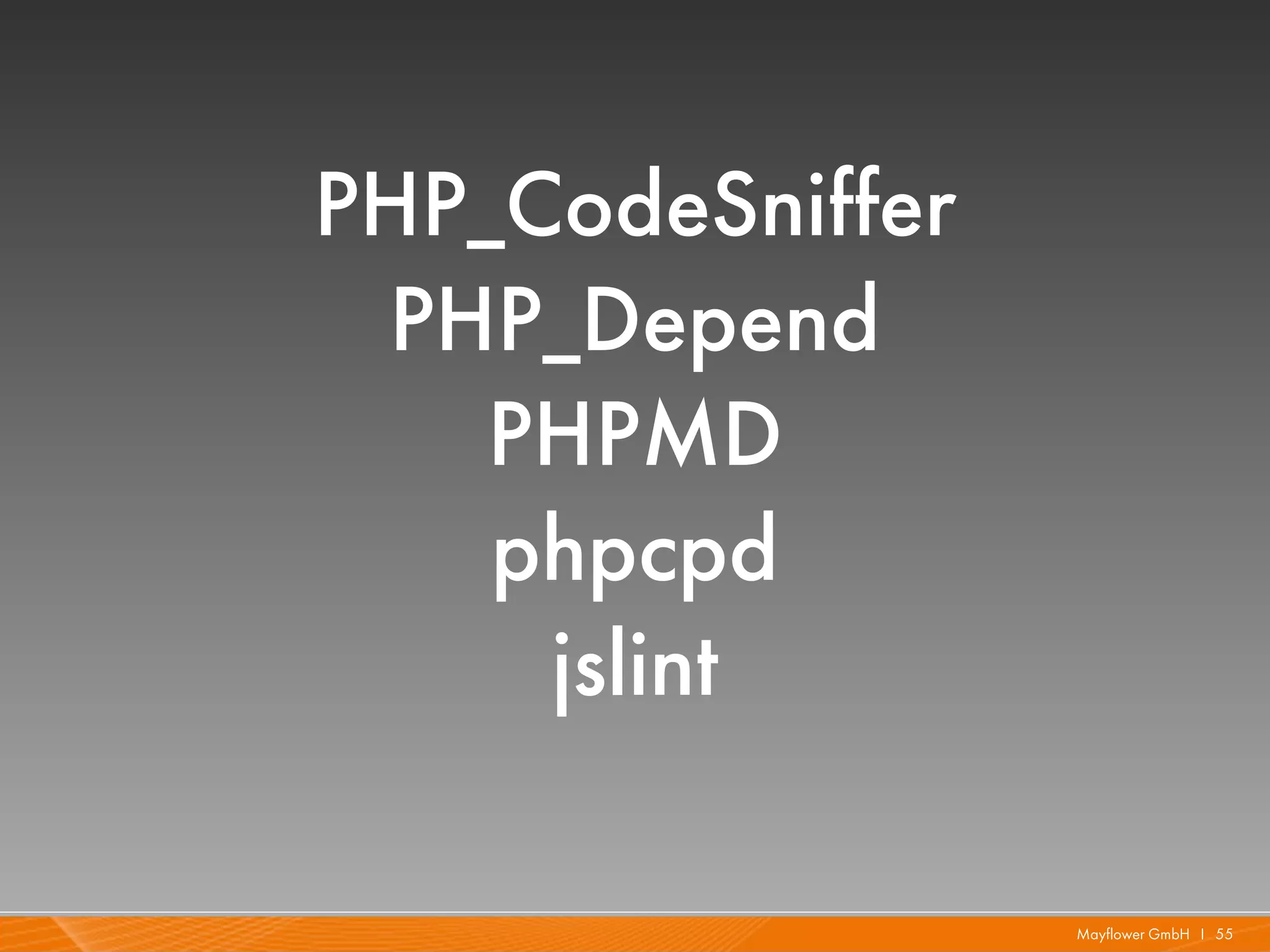 PHP_CodeSniffer
 PHP_Depend
    PHPMD
    phpcpd
     jslint

                  Mayflower GmbH I 55
 