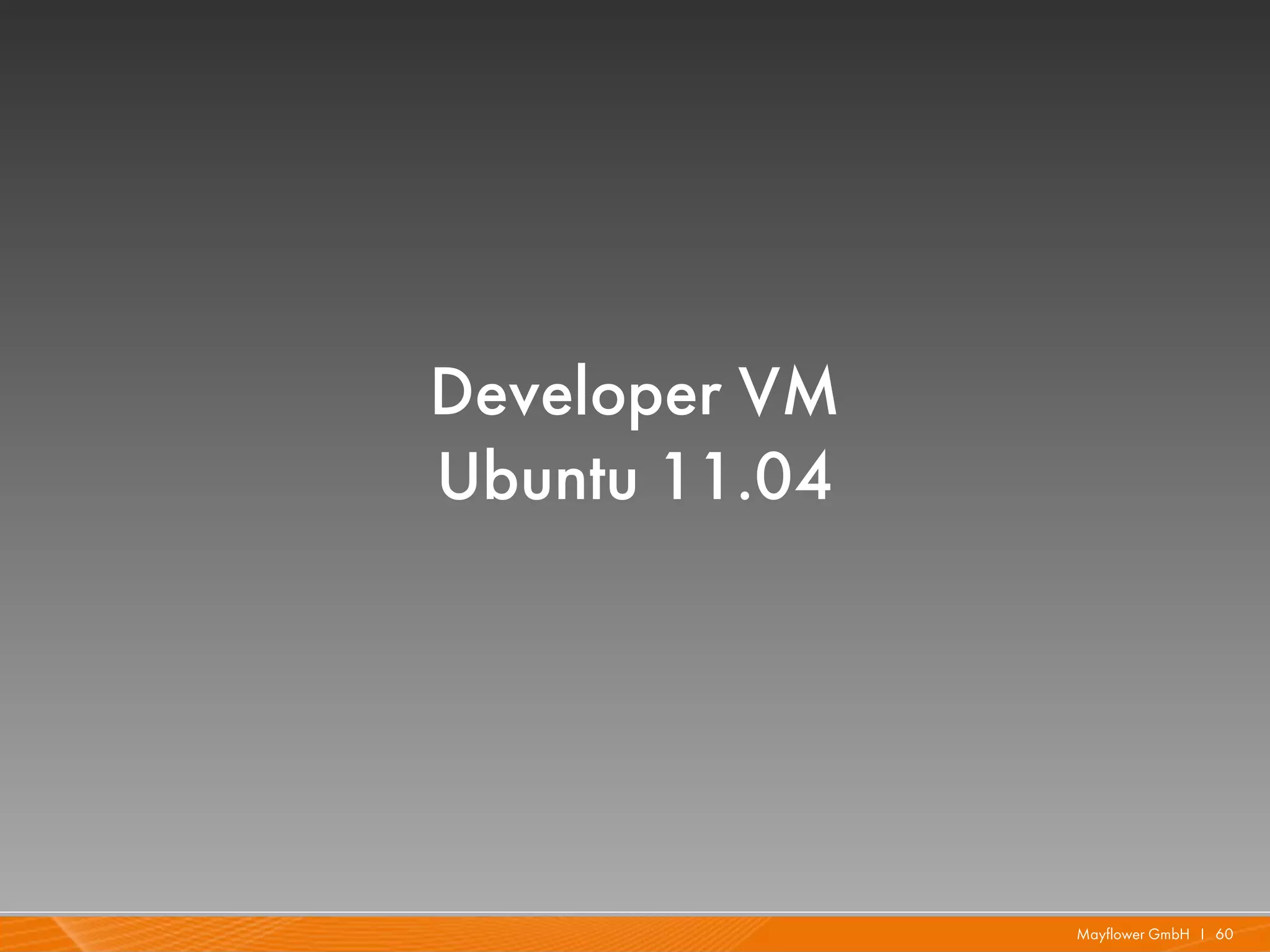 Developer VM
Ubuntu 11.04




               Mayflower GmbH I 60
 