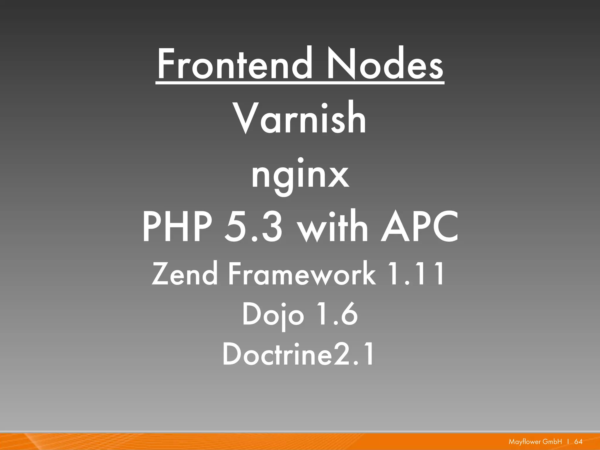 Frontend Nodes
     Varnish
      nginx
PHP 5.3 with APC
Zend Framework 1.11
      Dojo 1.6
    Doctrine2.1

                      Mayflower GmbH I 64
 