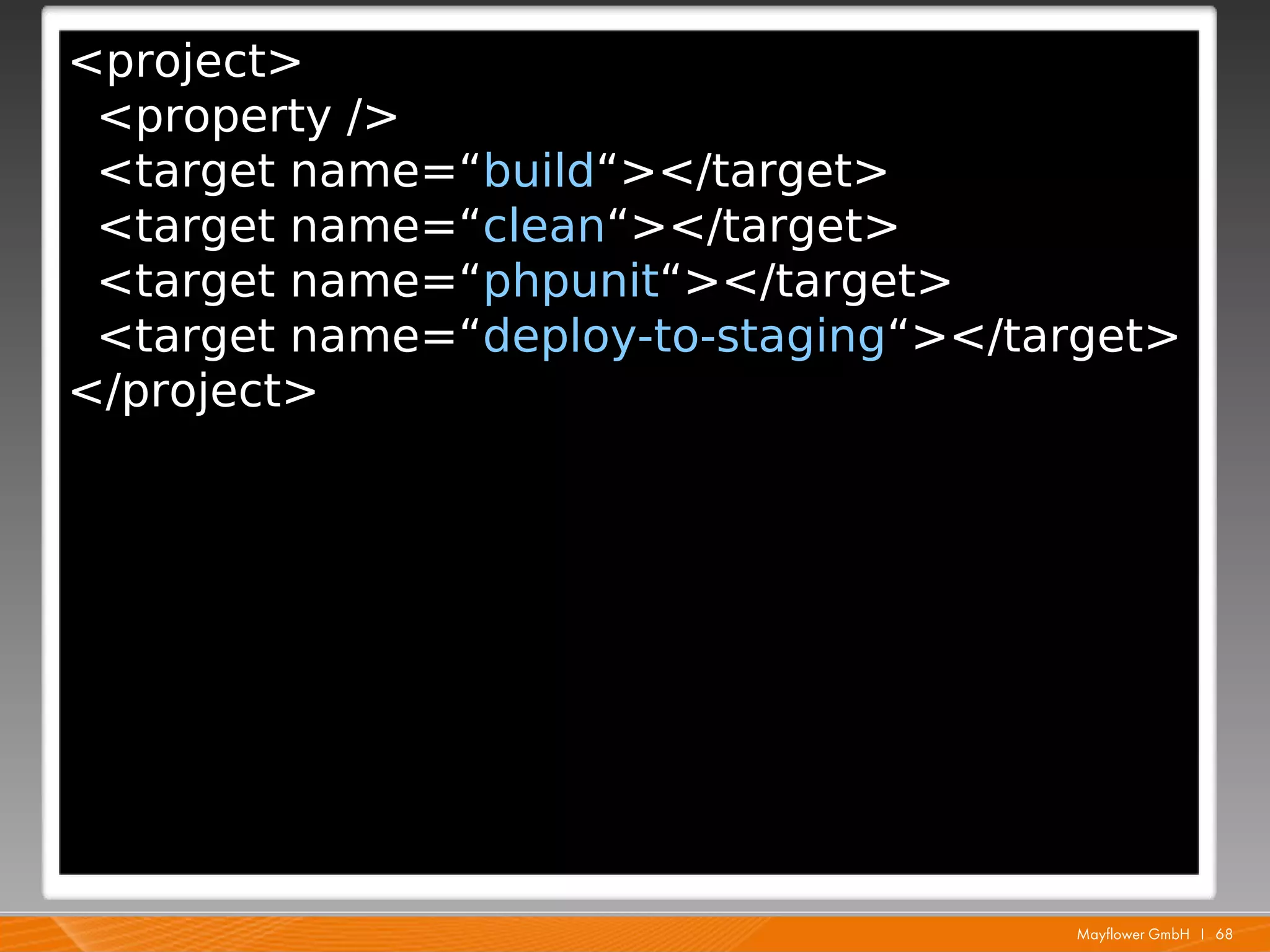 <project>
 <property />
 <target name=“build“></target>
 <target name=“clean“></target>
 <target name=“phpunit“></target>
 <target name=“deploy-to-staging“></target>
</project>




                                      Mayflower GmbH I 68
 