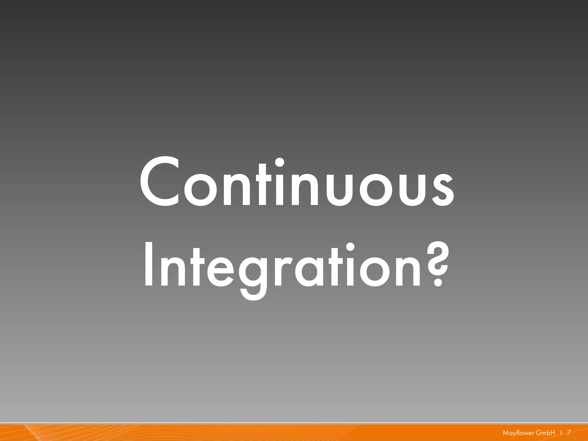 Continuous
Integration?

               Mayflower GmbH I 7
 