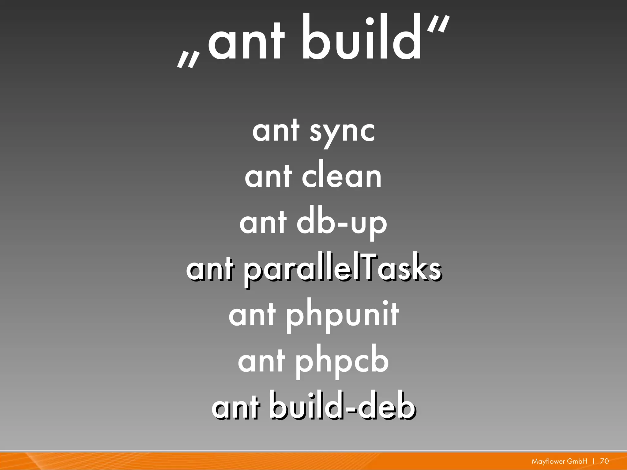 „ant build“
     ant sync
    ant clean
    ant db-up
ant parallelTasks
  ant phpunit
   ant phpcb
 ant build-deb
                    Mayflower GmbH I 70
 