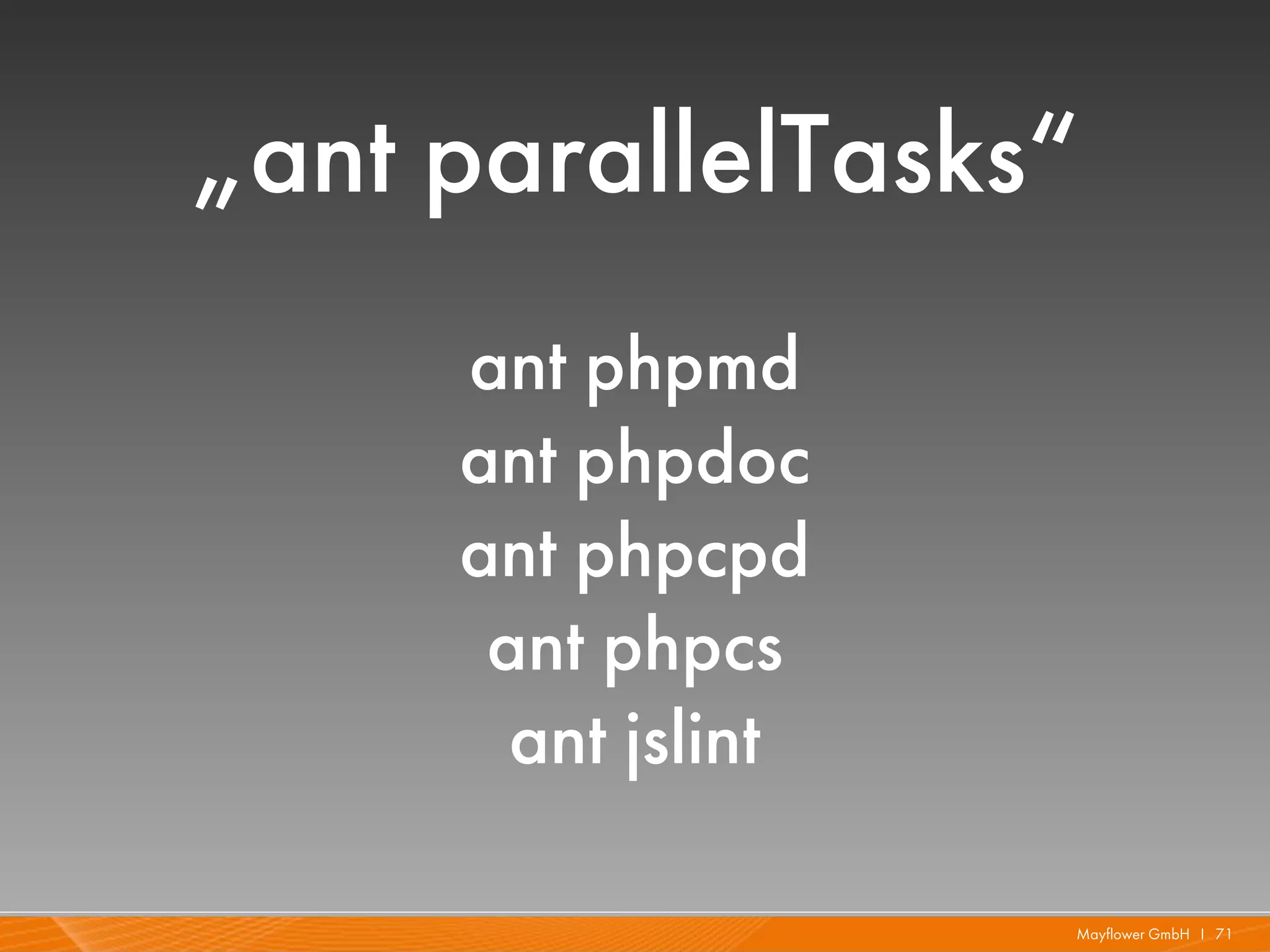 „ant parallelTasks“
     ant phpmd
     ant phpdoc
     ant phpcpd
      ant phpcs
       ant jslint

                    Mayflower GmbH I 71
 
