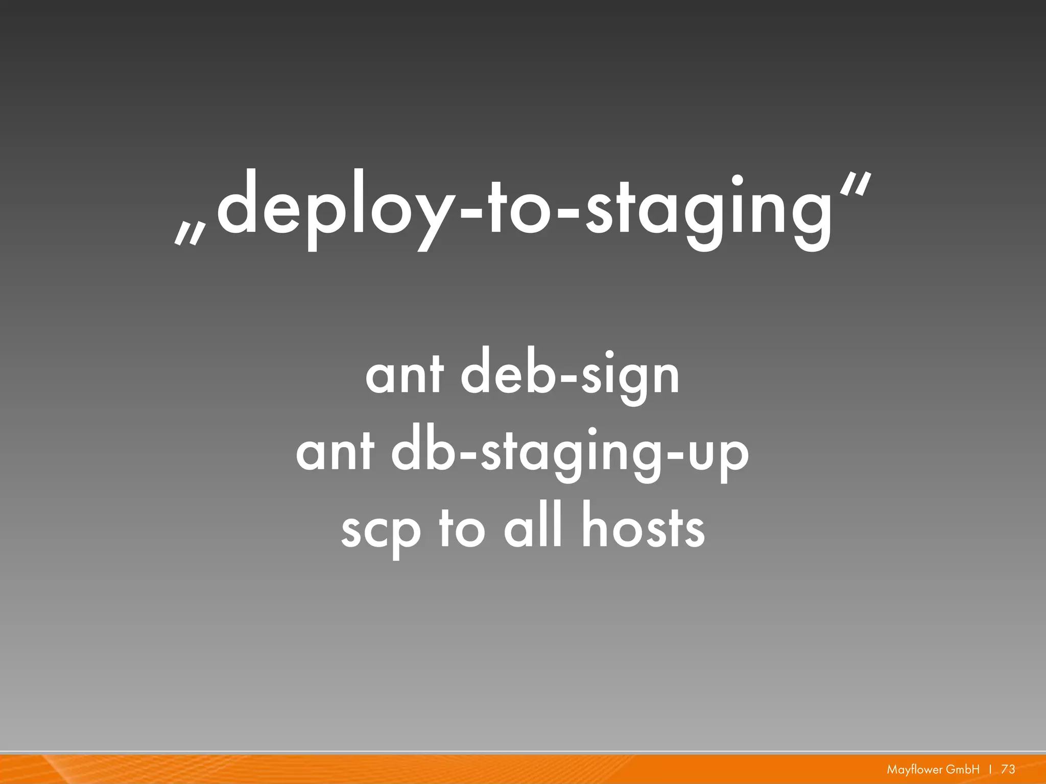 „deploy-to-staging“
     ant deb-sign
   ant db-staging-up
    scp to all hosts


                       Mayflower GmbH I 73
 