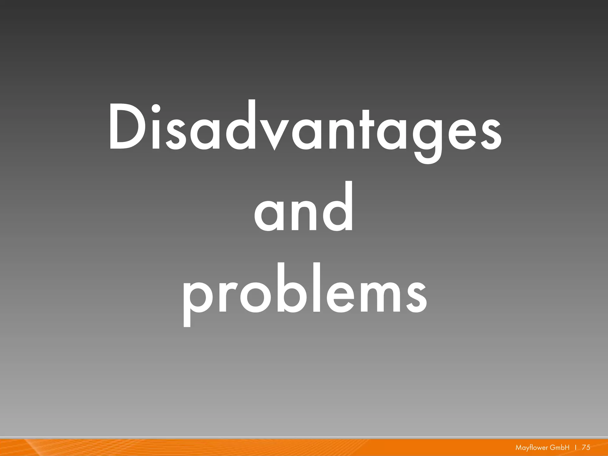 Disadvantages
     and
   problems

                Mayflower GmbH I 75
 