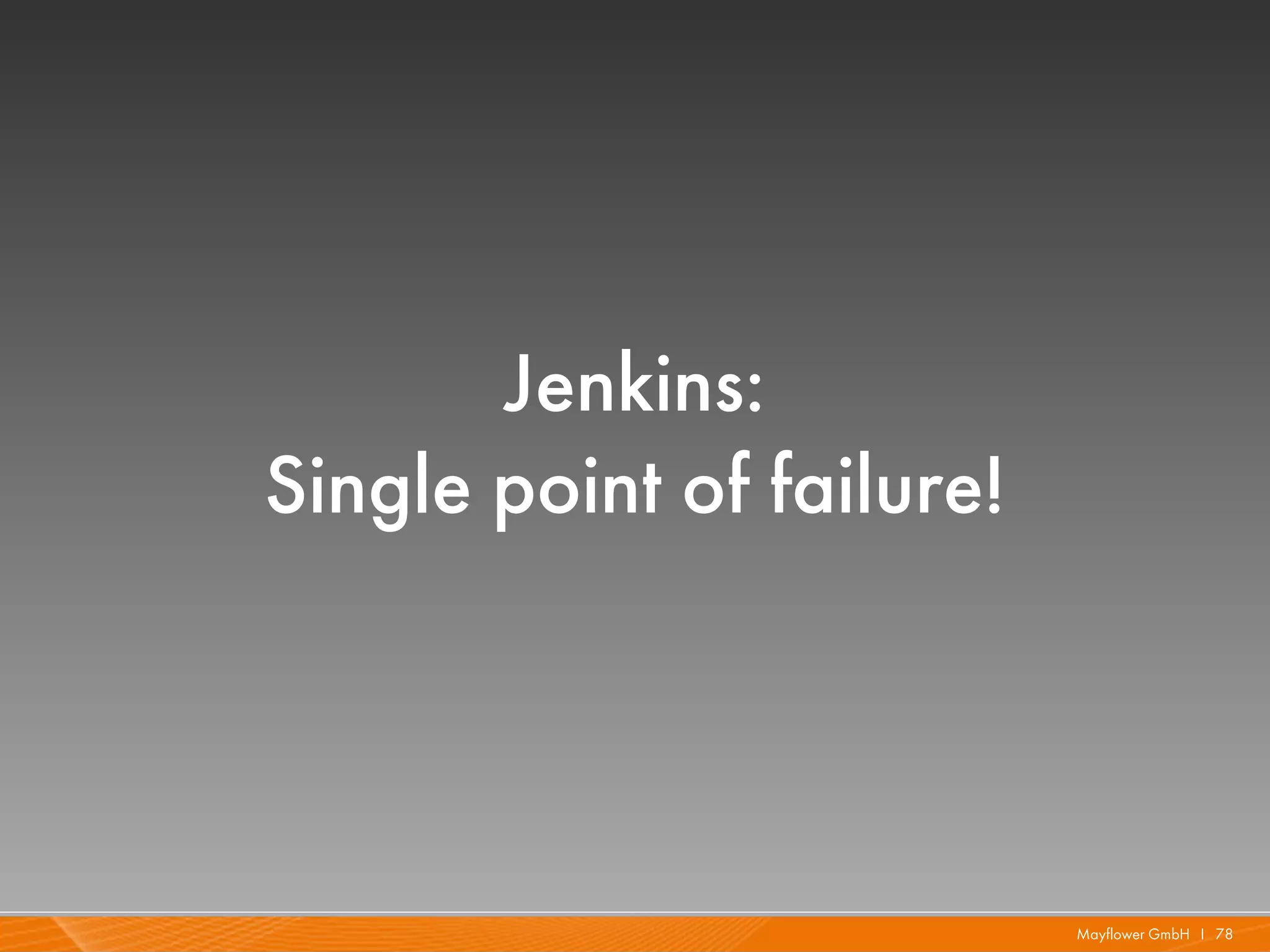Jenkins:
Single point of failure!




                           Mayflower GmbH I 78
 