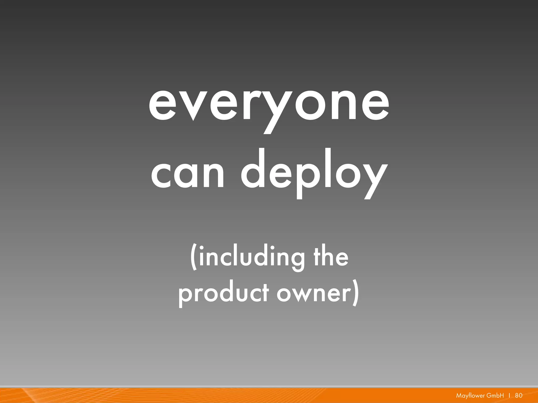 everyone
can deploy
  (including the
 product owner)


                   Mayflower GmbH I 80
 