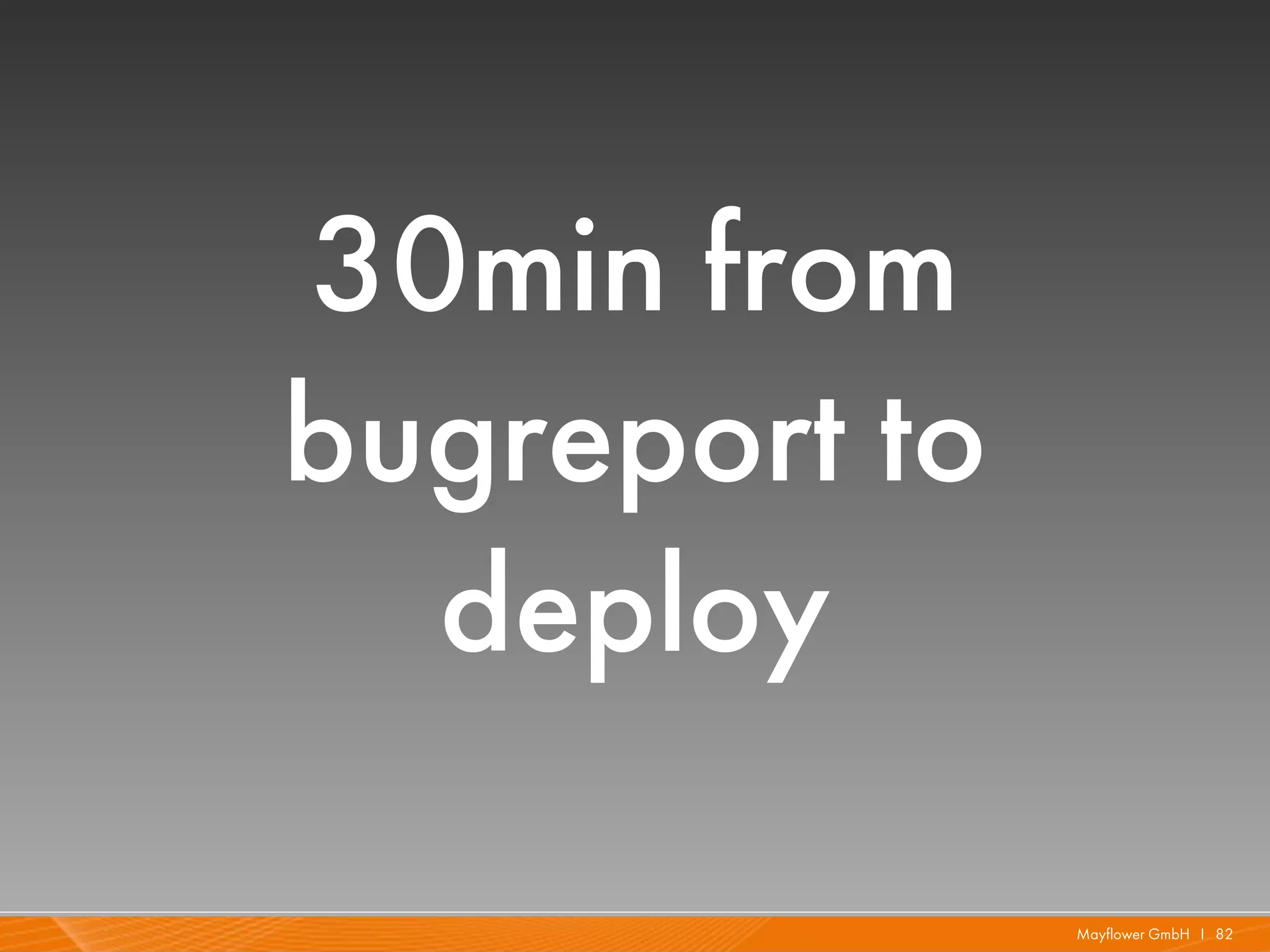 30min from
bugreport to
  deploy

               Mayflower GmbH I 82
 