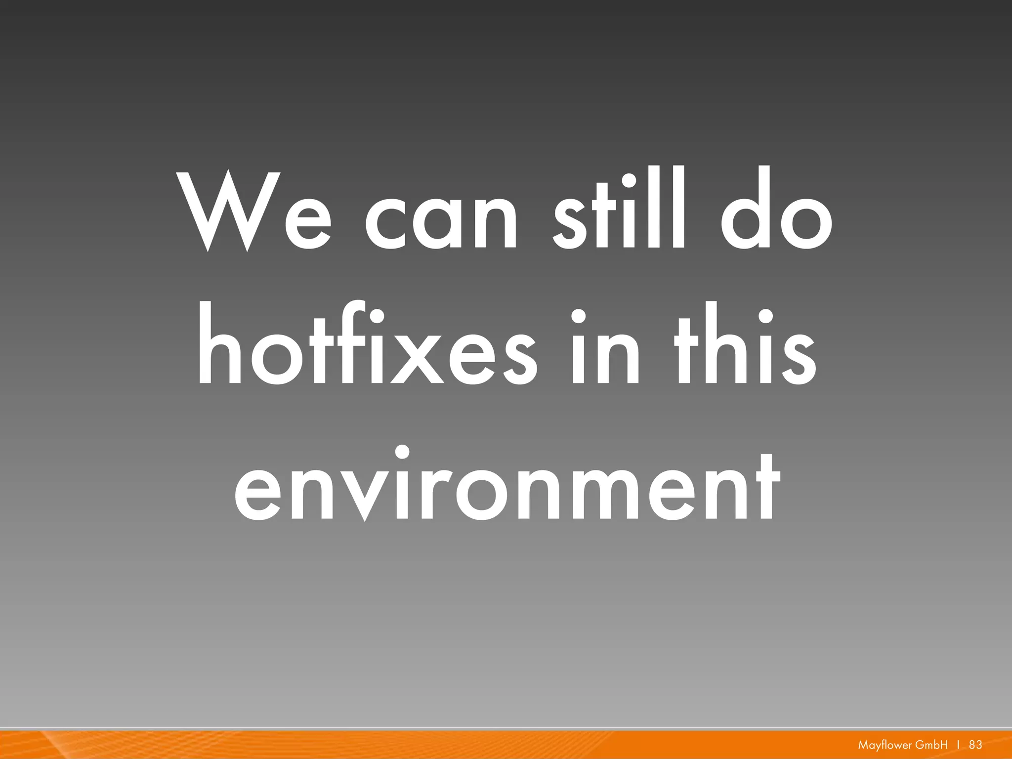 We can still do
hotfixes in this
 environment

                   Mayflower GmbH I 83
 