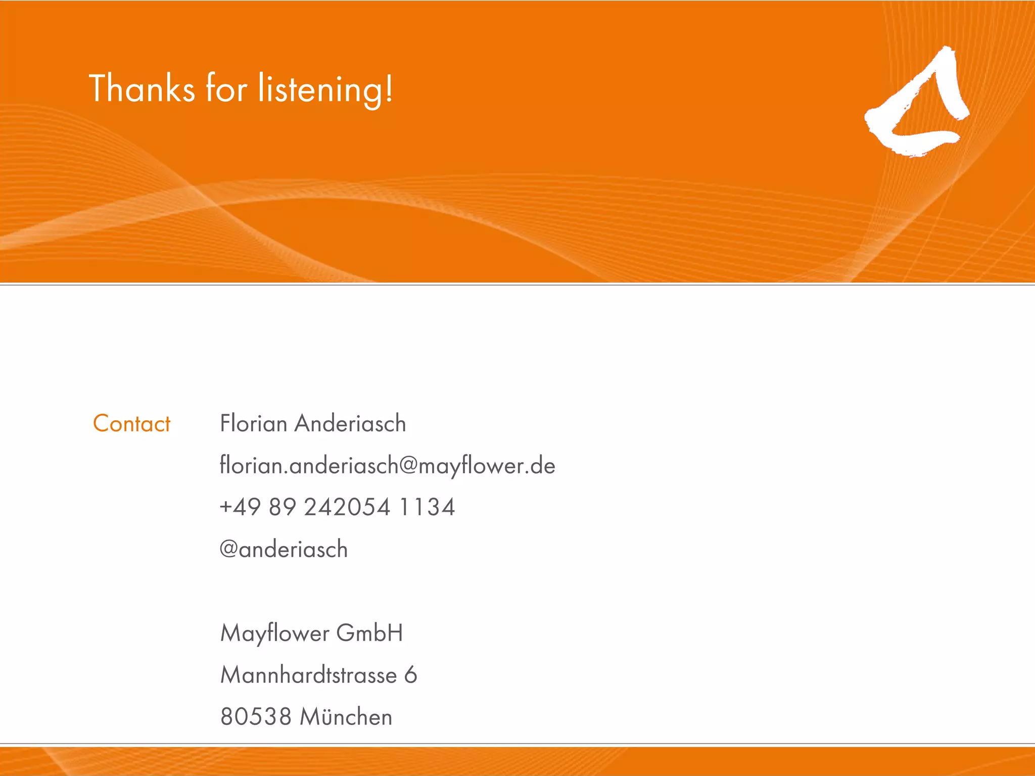 Thanks for listening!




      Contact   Florian Anderiasch
                florian.anderiasch@mayflower.de
                +49 89 242054 1134
                @anderiasch


                Mayflower GmbH
                Mannhardtstrasse 6
29.10.11        80538 München          Mayflower GmbH   89
 