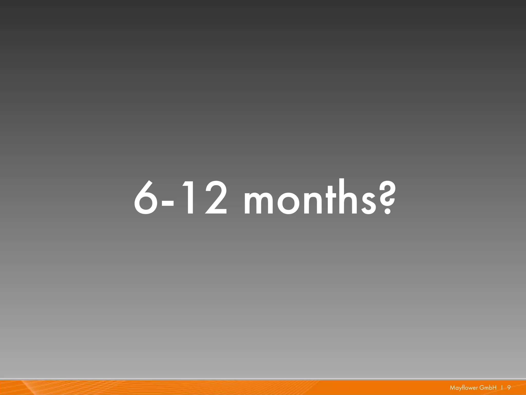6-12 months?


               Mayflower GmbH I 9
 